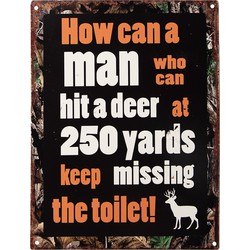 Clayre & Eef Tekstbord  25x33 cm Zwart Ijzer How can a man who can hit a deer at 250 yards keep missing the toilet
How can a man who can hit a deer at 
How can a man who can hit a deer at 250 yards keep missing the toilet Wandbord