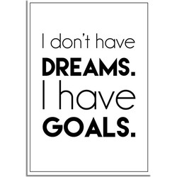 I don't have dreams. I have goals - Interieur poster - Wanddecoratie - Tekst poster - Zwart wit poster - A3 poster