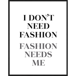 Any Image Print 'Fashion Needs Me More' - Schilderij - Wanddecoratie - Inclusief beukenhouten lijst - Poster - 73x93cm - Zwarte lijst met Passe Partout